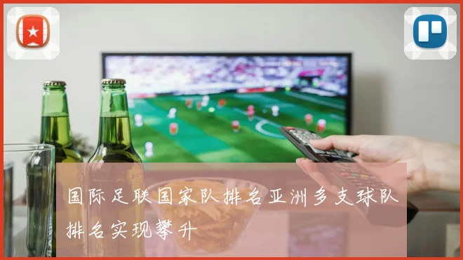 国际足联国家队排名亚洲多支球队排名实现攀升